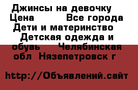 Джинсы на девочку. › Цена ­ 200 - Все города Дети и материнство » Детская одежда и обувь   . Челябинская обл.,Нязепетровск г.